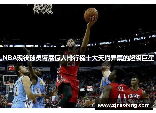 NBA现役球员臂展惊人排行榜十大天赋异禀的超级巨星